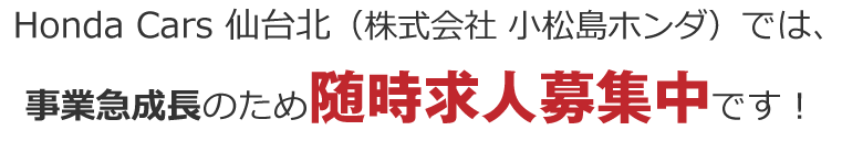 Honda Cars 仙台北（株式会社小松島ホンダ）では、事業急成長のため随時求人募集中です！