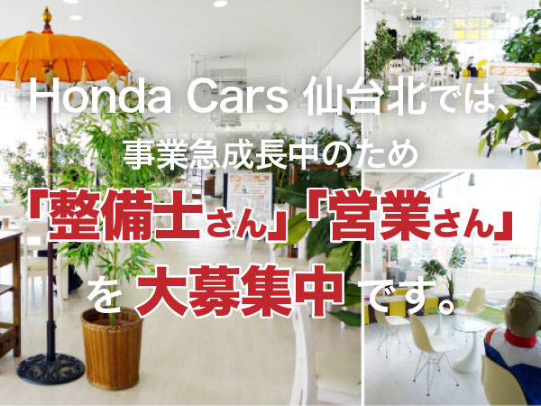 Honda Cars 仙台北では、事業急成長中のため「整備士さん」「営業さん」を大募集中です。